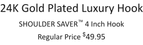 24K Gold Plated Luxury Hook SHOULDER SAVER™ 4 Inch Hook Regular Price $49.95