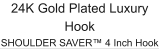 24K Gold Plated Luxury Hook SHOULDER SAVER™ 4 Inch Hook